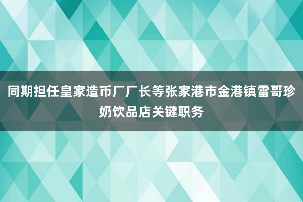 同期担任皇家造币厂厂长等张家港市金港镇雷哥珍奶饮品店关键职务