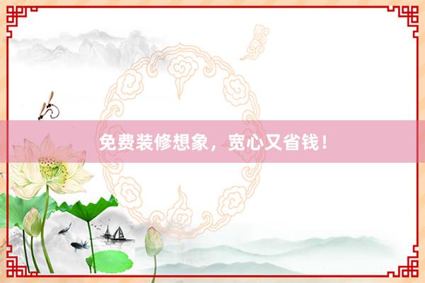 免费装修想象,宽心又省钱!